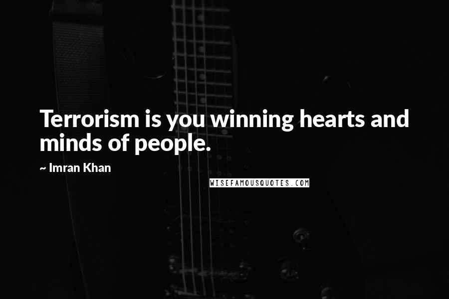 Imran Khan Quotes: Terrorism is you winning hearts and minds of people.