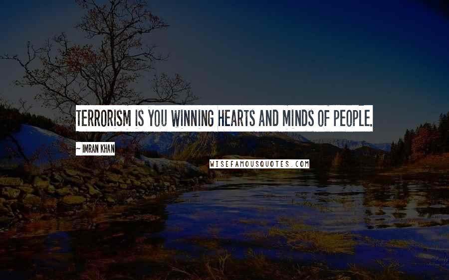 Imran Khan Quotes: Terrorism is you winning hearts and minds of people.