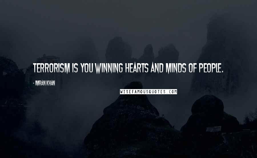 Imran Khan Quotes: Terrorism is you winning hearts and minds of people.