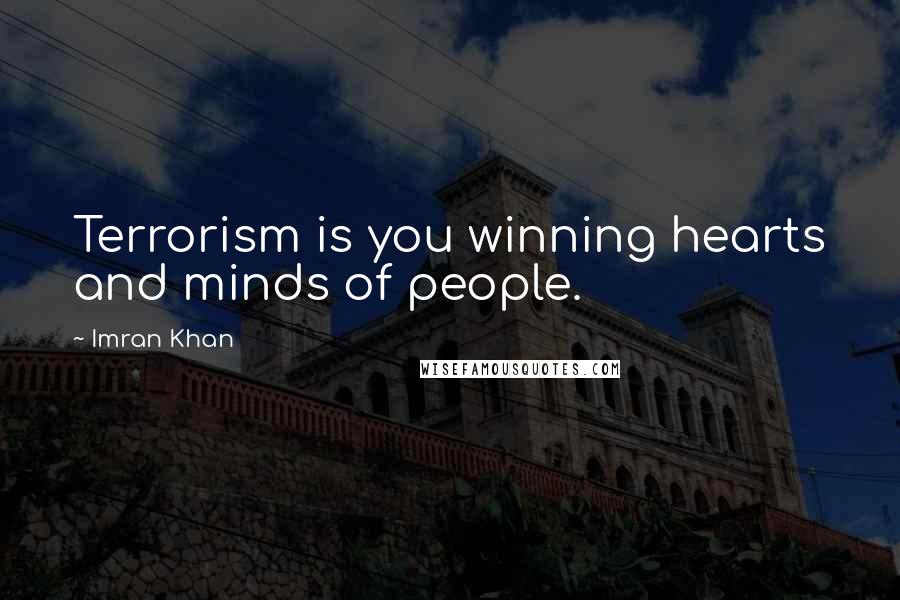 Imran Khan Quotes: Terrorism is you winning hearts and minds of people.