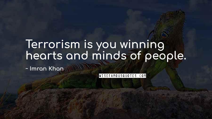 Imran Khan Quotes: Terrorism is you winning hearts and minds of people.