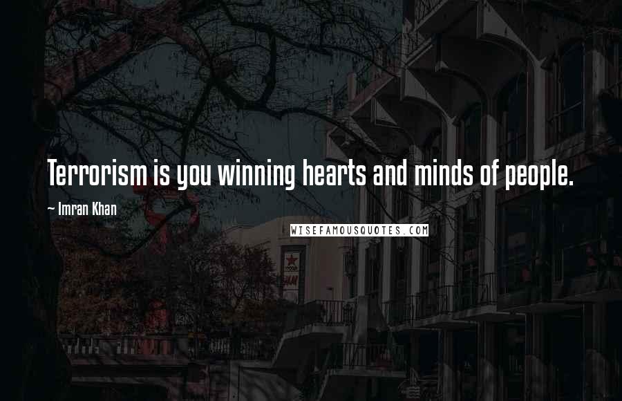 Imran Khan Quotes: Terrorism is you winning hearts and minds of people.