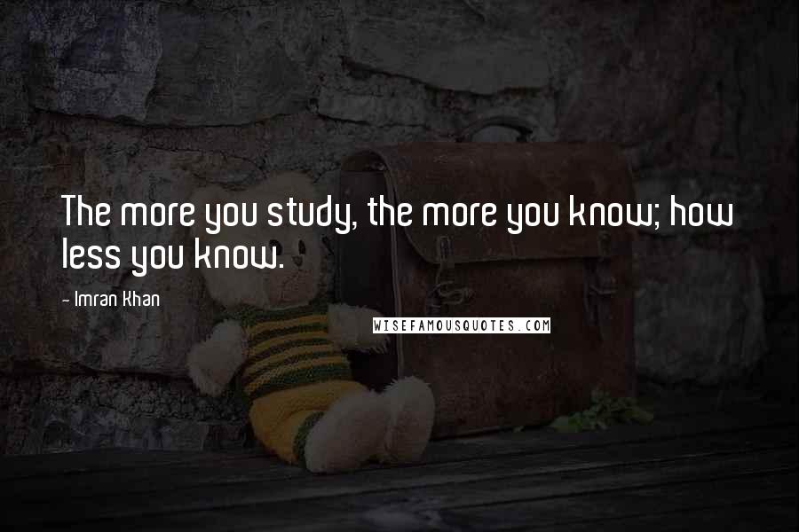 Imran Khan Quotes: The more you study, the more you know; how less you know.