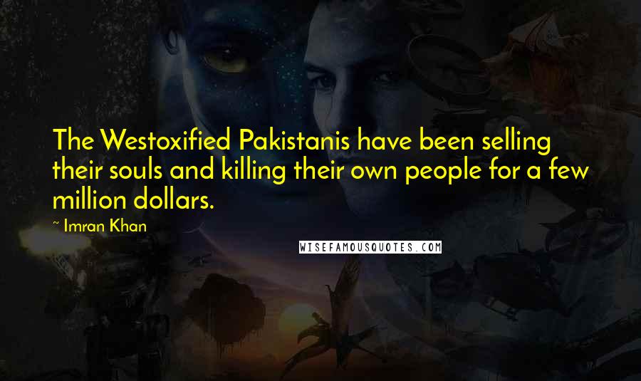 Imran Khan Quotes: The Westoxified Pakistanis have been selling their souls and killing their own people for a few million dollars.