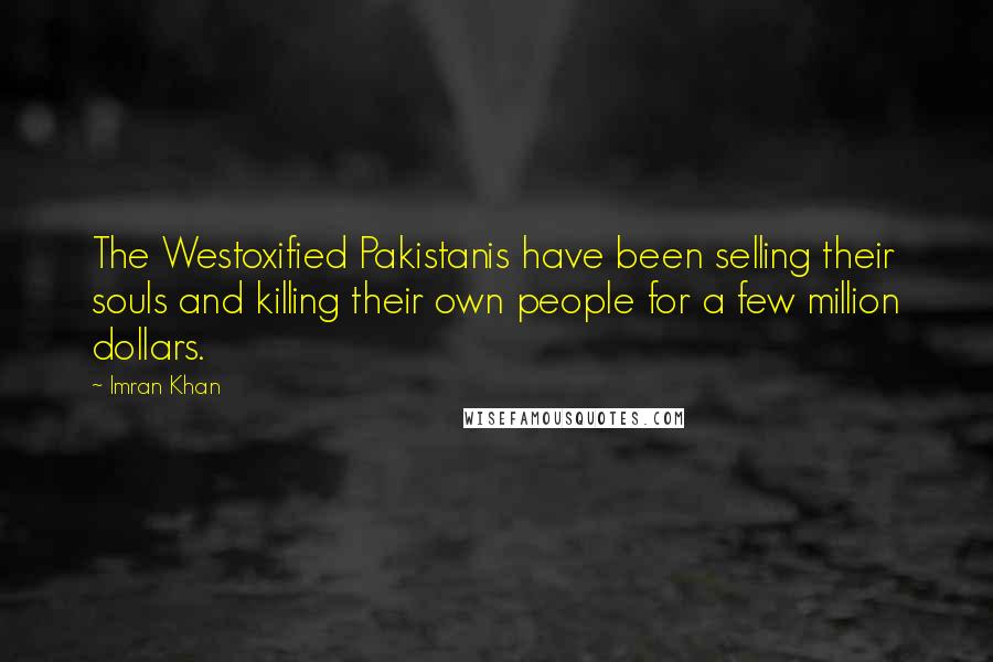 Imran Khan Quotes: The Westoxified Pakistanis have been selling their souls and killing their own people for a few million dollars.