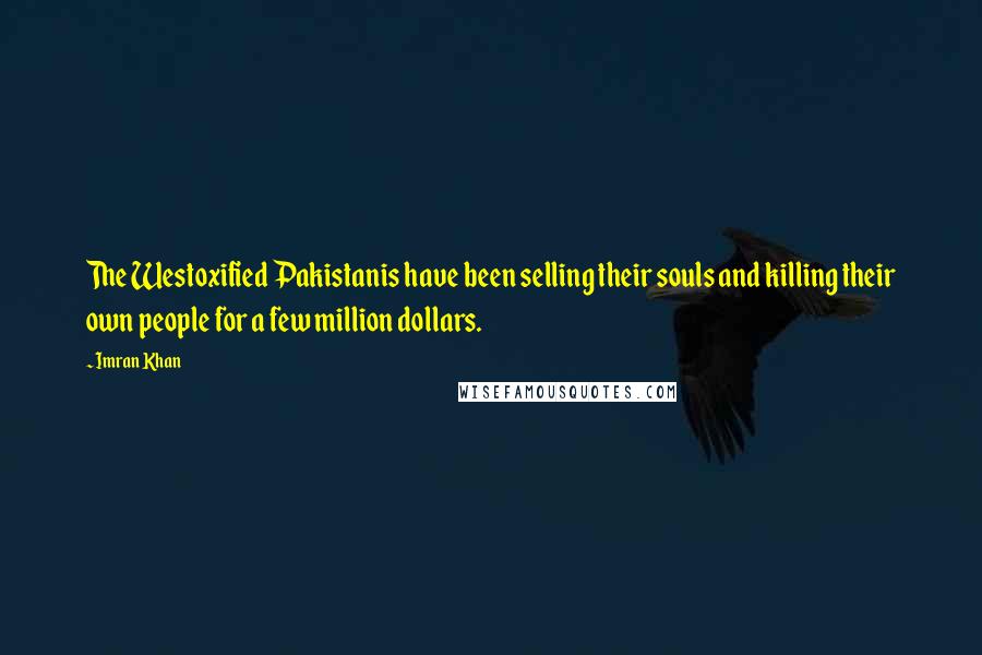 Imran Khan Quotes: The Westoxified Pakistanis have been selling their souls and killing their own people for a few million dollars.