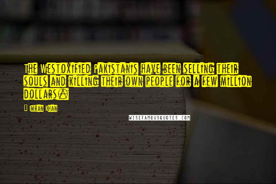 Imran Khan Quotes: The Westoxified Pakistanis have been selling their souls and killing their own people for a few million dollars.