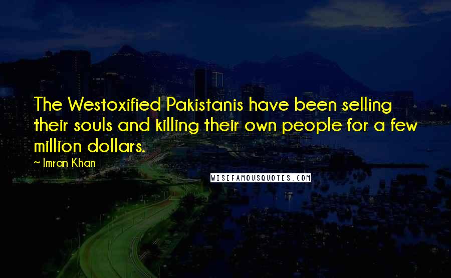 Imran Khan Quotes: The Westoxified Pakistanis have been selling their souls and killing their own people for a few million dollars.