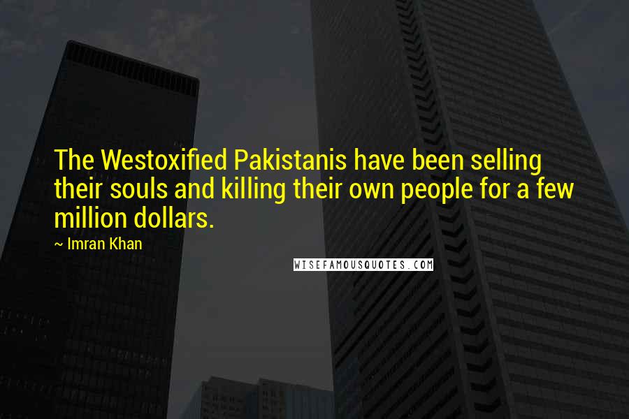 Imran Khan Quotes: The Westoxified Pakistanis have been selling their souls and killing their own people for a few million dollars.
