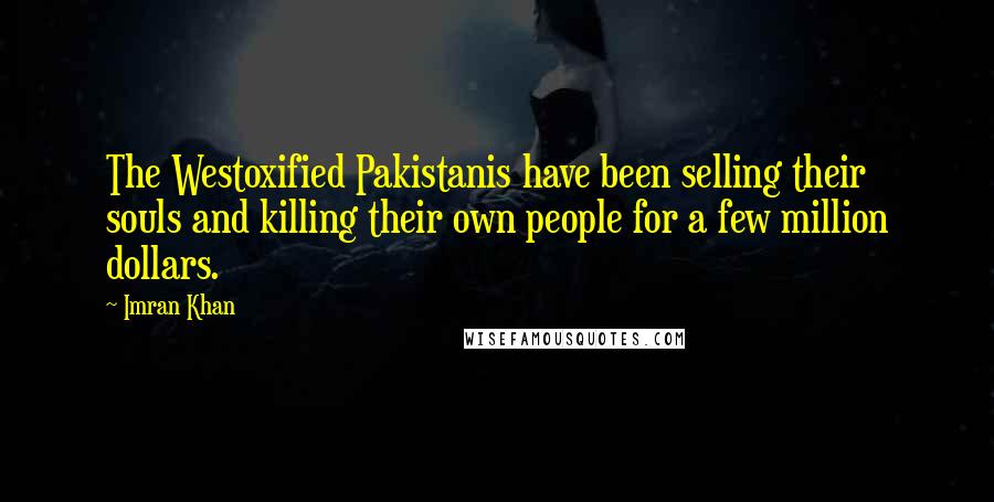 Imran Khan Quotes: The Westoxified Pakistanis have been selling their souls and killing their own people for a few million dollars.