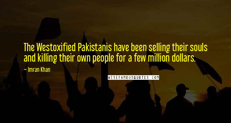 Imran Khan Quotes: The Westoxified Pakistanis have been selling their souls and killing their own people for a few million dollars.