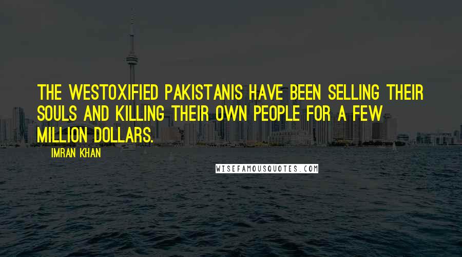 Imran Khan Quotes: The Westoxified Pakistanis have been selling their souls and killing their own people for a few million dollars.