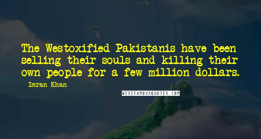 Imran Khan Quotes: The Westoxified Pakistanis have been selling their souls and killing their own people for a few million dollars.