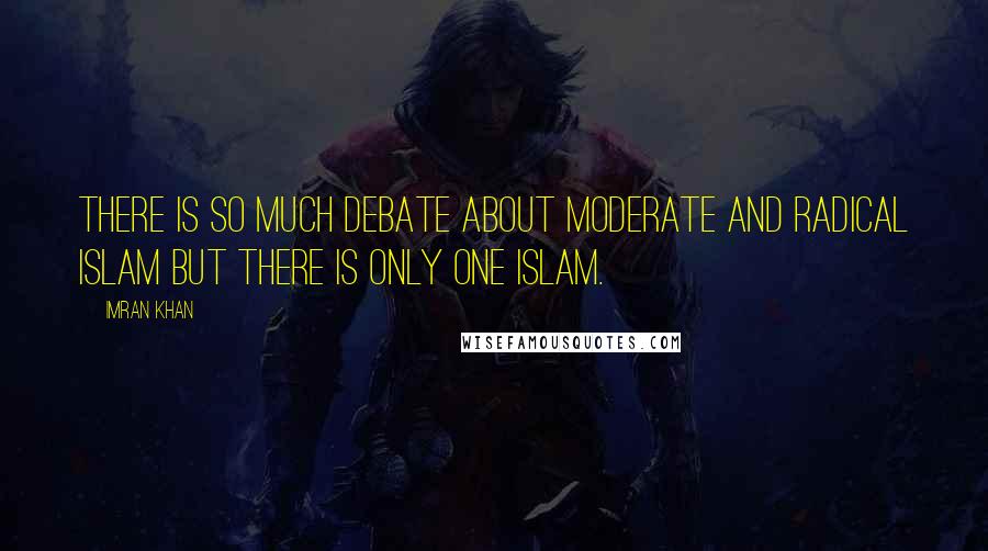 Imran Khan Quotes: There is so much debate about moderate and radical Islam but there is only one Islam.