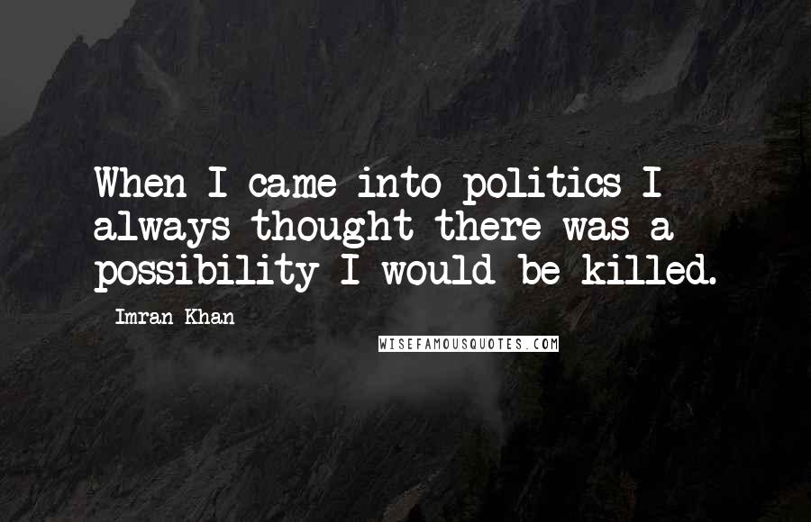 Imran Khan Quotes: When I came into politics I always thought there was a possibility I would be killed.