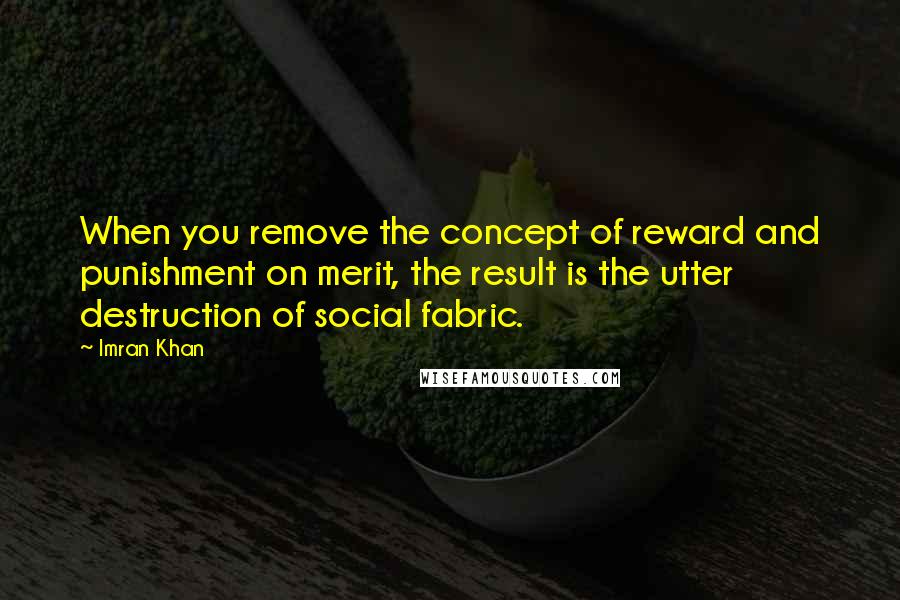 Imran Khan Quotes: When you remove the concept of reward and punishment on merit, the result is the utter destruction of social fabric.