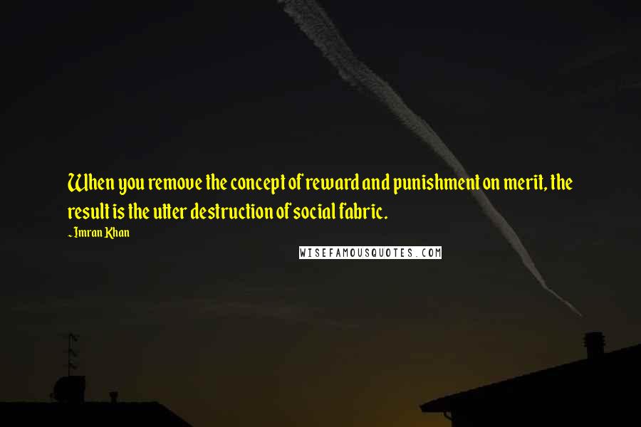 Imran Khan Quotes: When you remove the concept of reward and punishment on merit, the result is the utter destruction of social fabric.