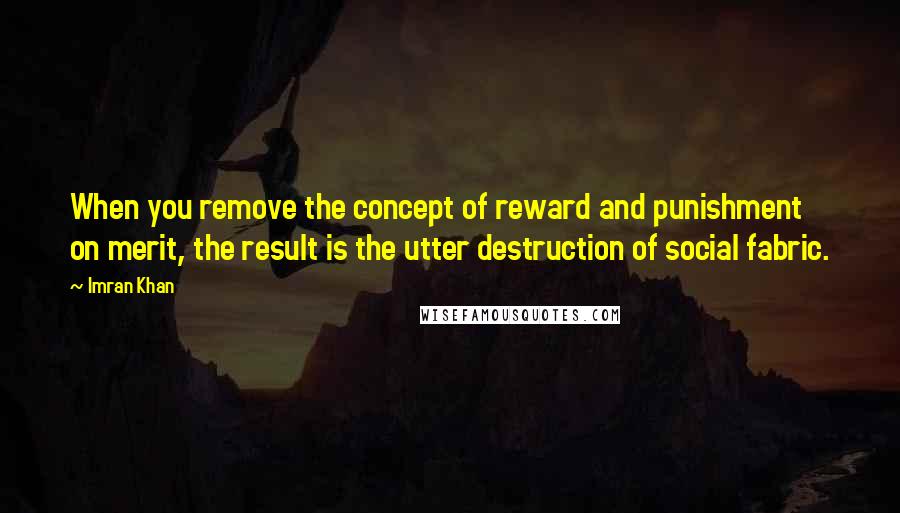 Imran Khan Quotes: When you remove the concept of reward and punishment on merit, the result is the utter destruction of social fabric.