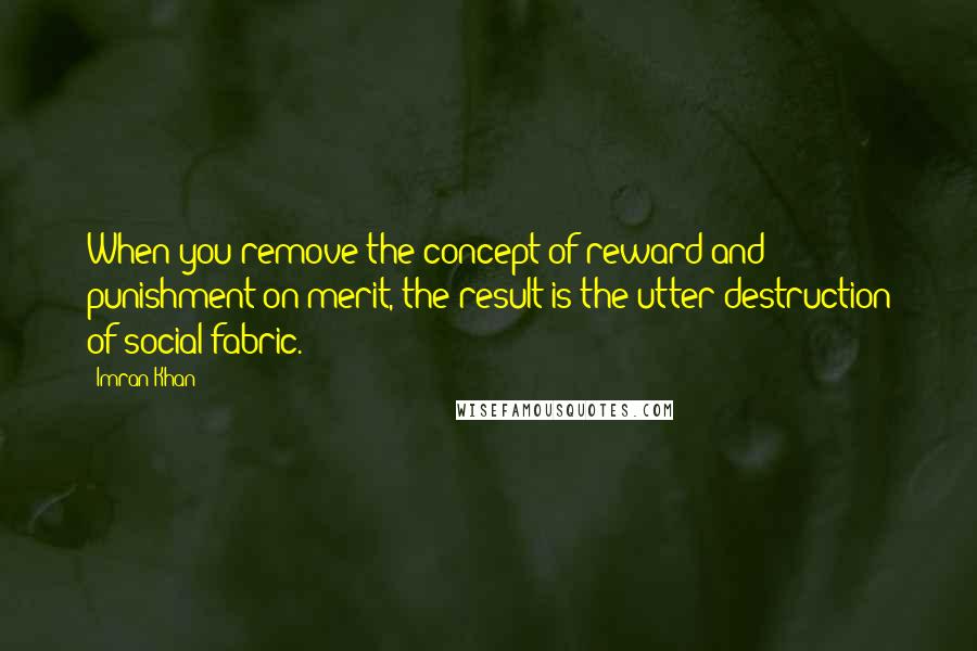 Imran Khan Quotes: When you remove the concept of reward and punishment on merit, the result is the utter destruction of social fabric.