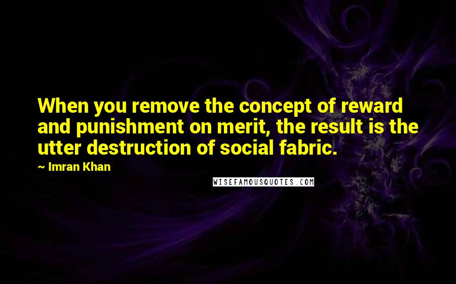 Imran Khan Quotes: When you remove the concept of reward and punishment on merit, the result is the utter destruction of social fabric.