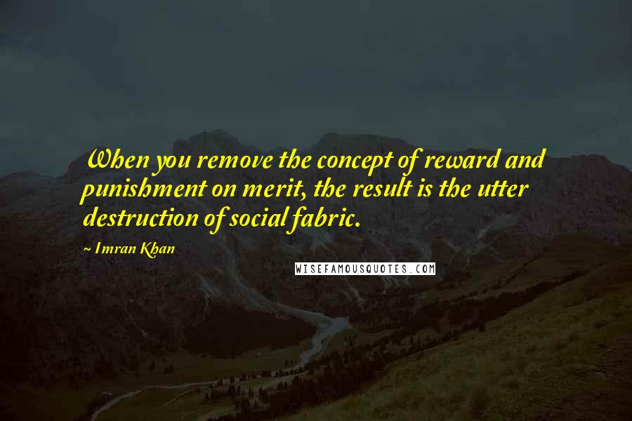 Imran Khan Quotes: When you remove the concept of reward and punishment on merit, the result is the utter destruction of social fabric.