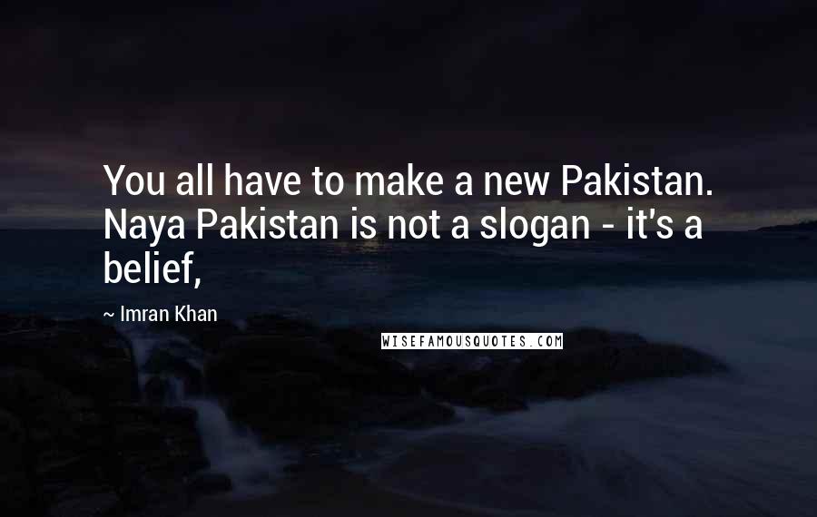 Imran Khan Quotes: You all have to make a new Pakistan. Naya Pakistan is not a slogan - it's a belief,