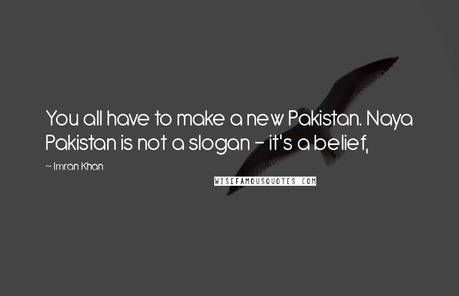 Imran Khan Quotes: You all have to make a new Pakistan. Naya Pakistan is not a slogan - it's a belief,