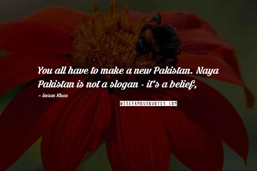 Imran Khan Quotes: You all have to make a new Pakistan. Naya Pakistan is not a slogan - it's a belief,