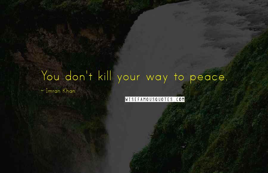 Imran Khan Quotes: You don't kill your way to peace.