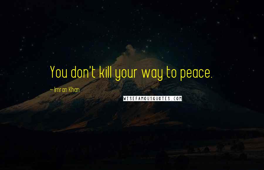 Imran Khan Quotes: You don't kill your way to peace.