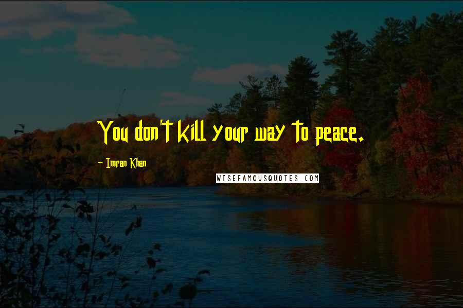 Imran Khan Quotes: You don't kill your way to peace.