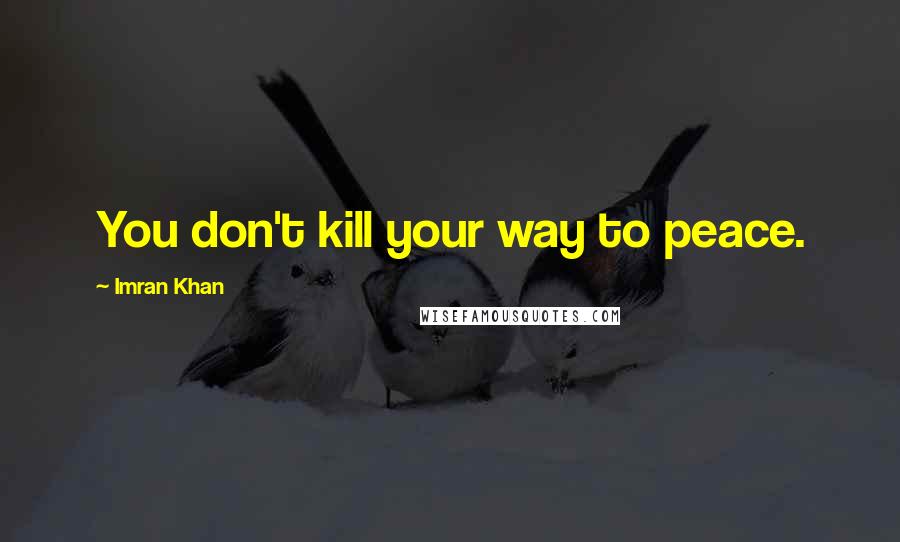 Imran Khan Quotes: You don't kill your way to peace.