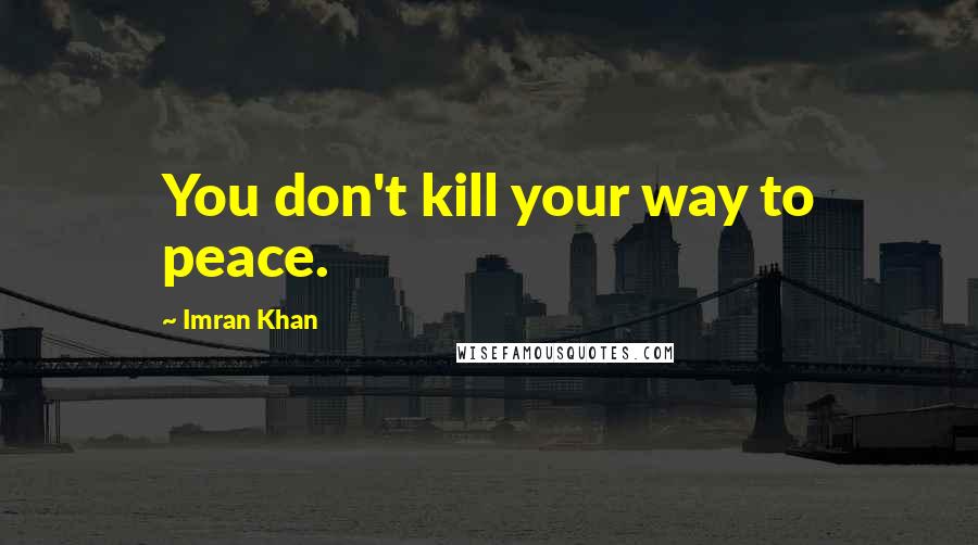 Imran Khan Quotes: You don't kill your way to peace.