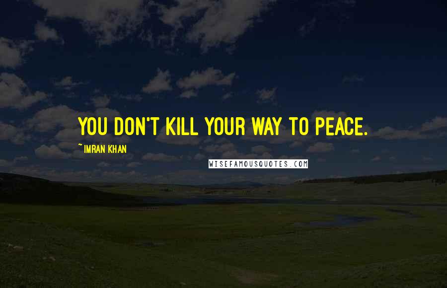 Imran Khan Quotes: You don't kill your way to peace.