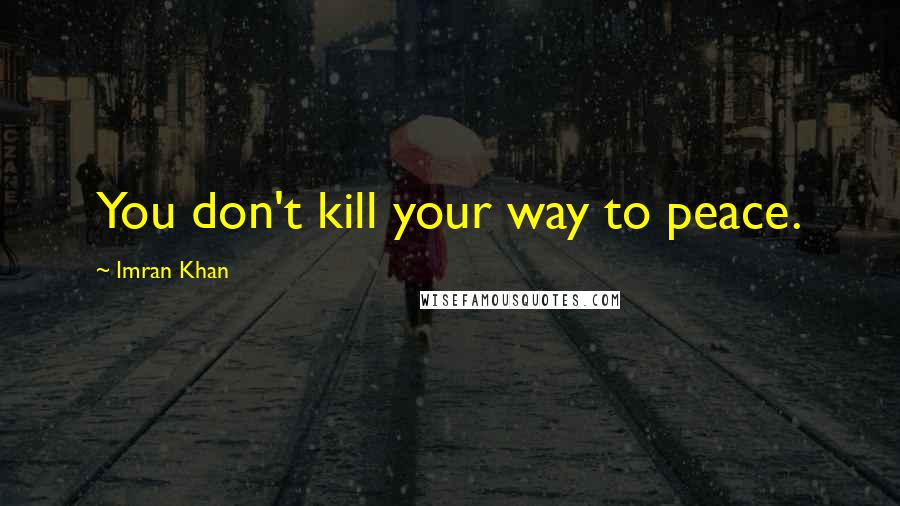 Imran Khan Quotes: You don't kill your way to peace.