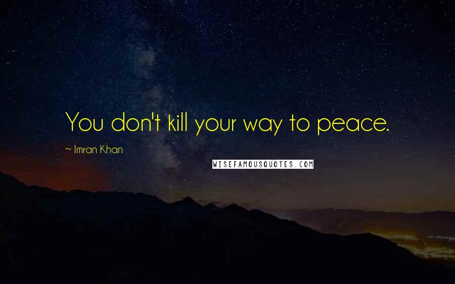 Imran Khan Quotes: You don't kill your way to peace.