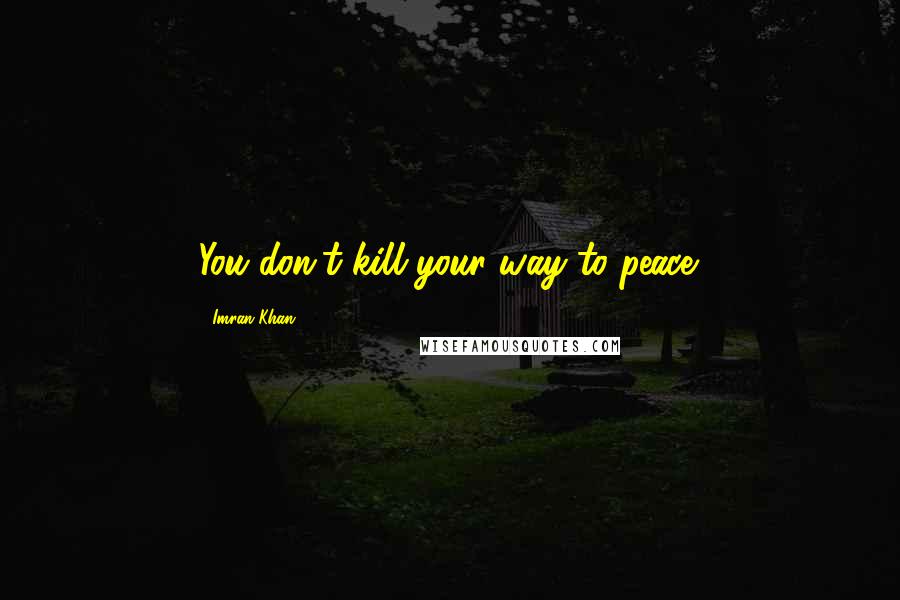 Imran Khan Quotes: You don't kill your way to peace.