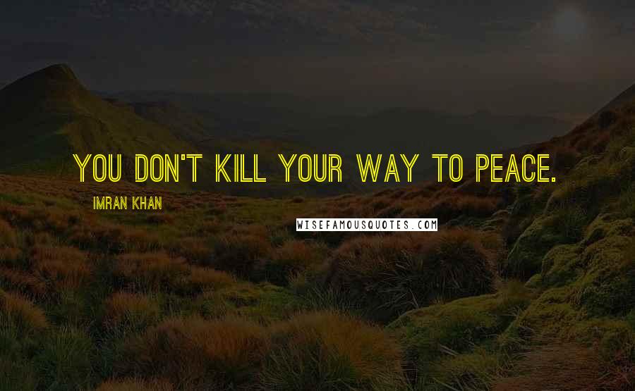 Imran Khan Quotes: You don't kill your way to peace.