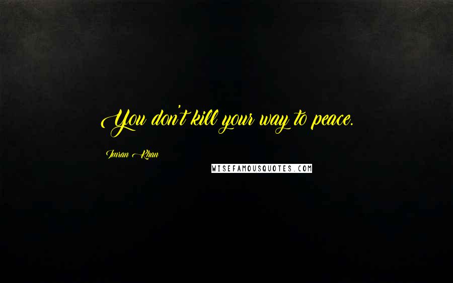 Imran Khan Quotes: You don't kill your way to peace.