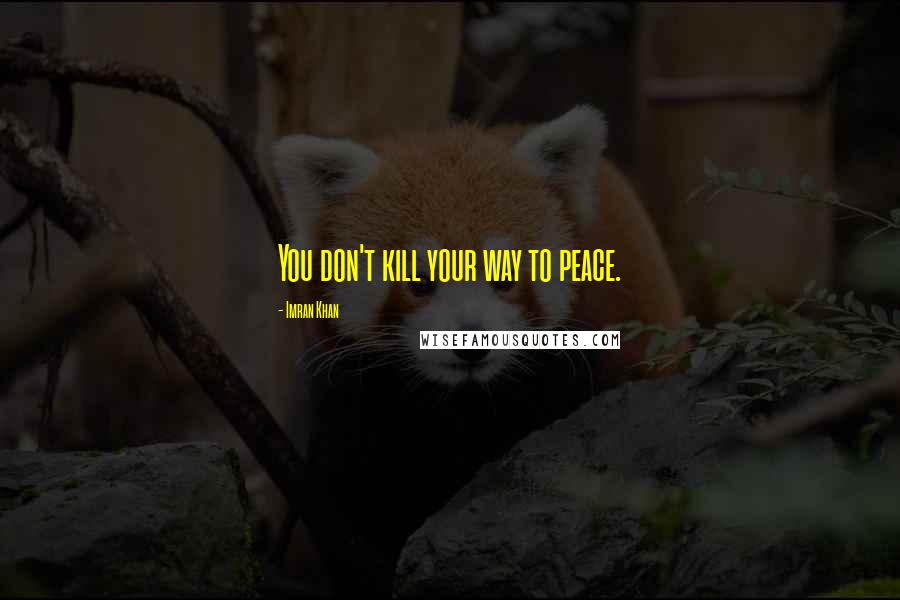 Imran Khan Quotes: You don't kill your way to peace.