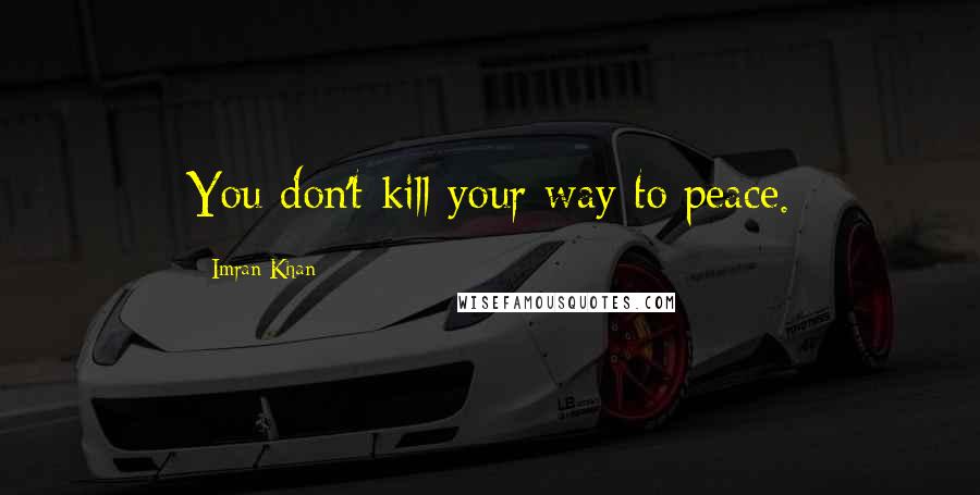 Imran Khan Quotes: You don't kill your way to peace.