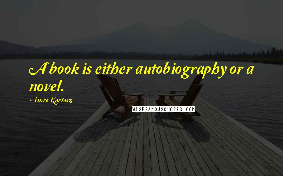 Imre Kertesz Quotes: A book is either autobiography or a novel.