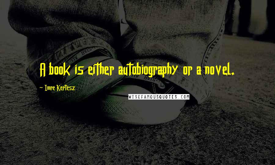 Imre Kertesz Quotes: A book is either autobiography or a novel.