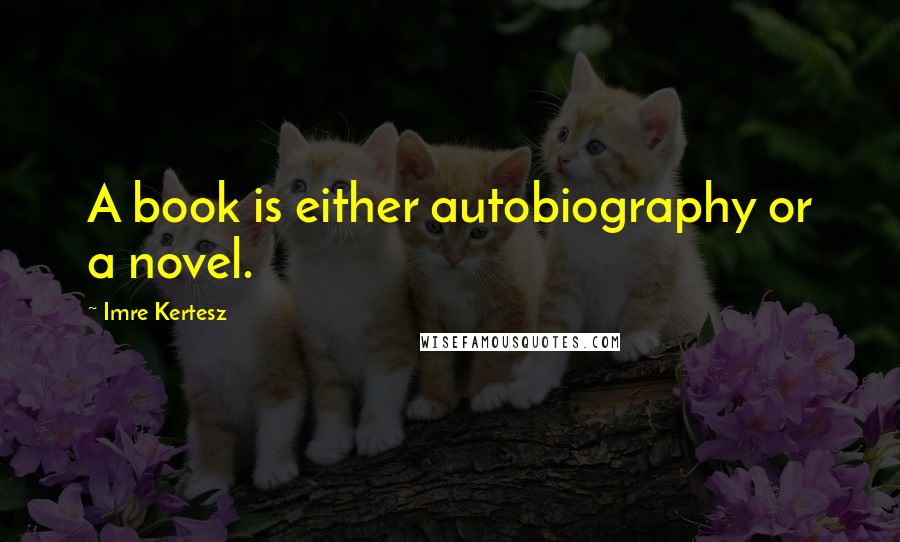 Imre Kertesz Quotes: A book is either autobiography or a novel.