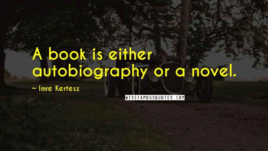 Imre Kertesz Quotes: A book is either autobiography or a novel.