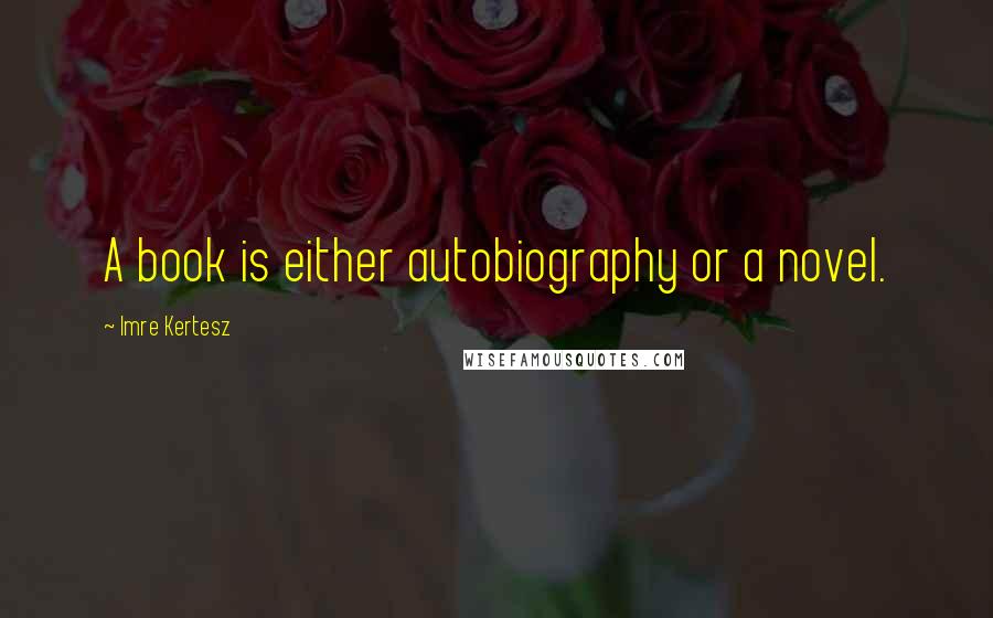 Imre Kertesz Quotes: A book is either autobiography or a novel.