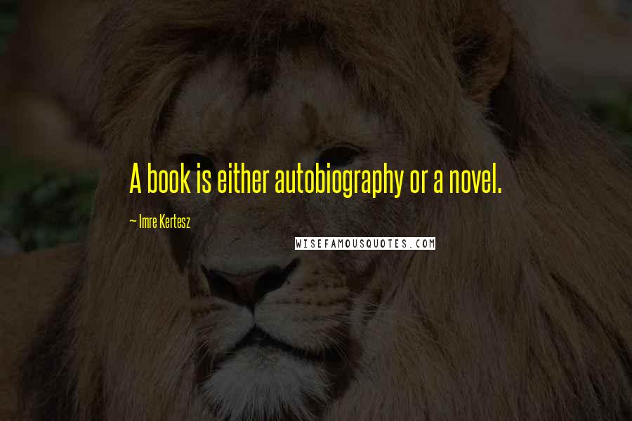 Imre Kertesz Quotes: A book is either autobiography or a novel.