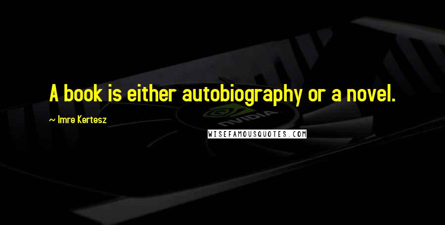 Imre Kertesz Quotes: A book is either autobiography or a novel.