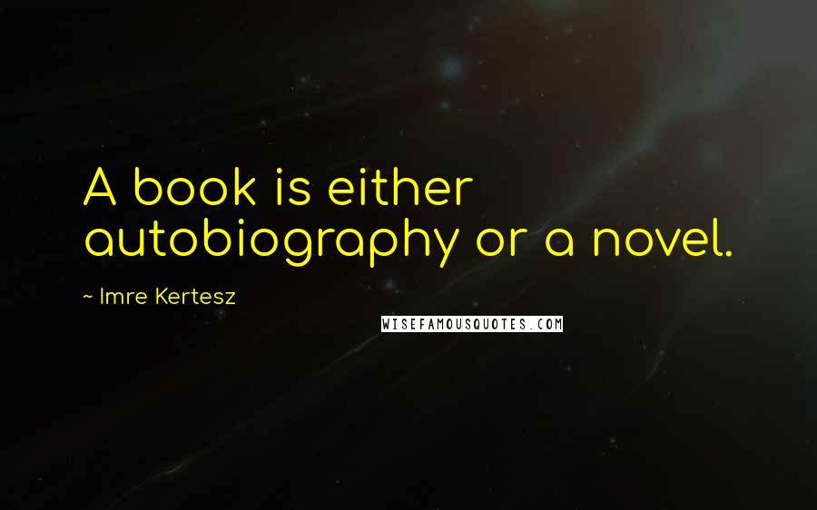 Imre Kertesz Quotes: A book is either autobiography or a novel.