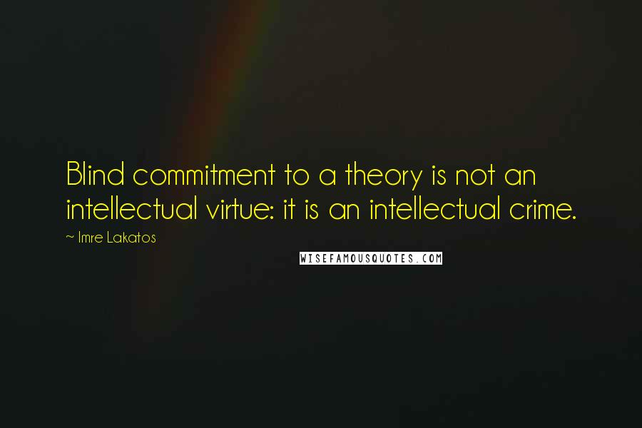 Imre Lakatos Quotes: Blind commitment to a theory is not an intellectual virtue: it is an intellectual crime.